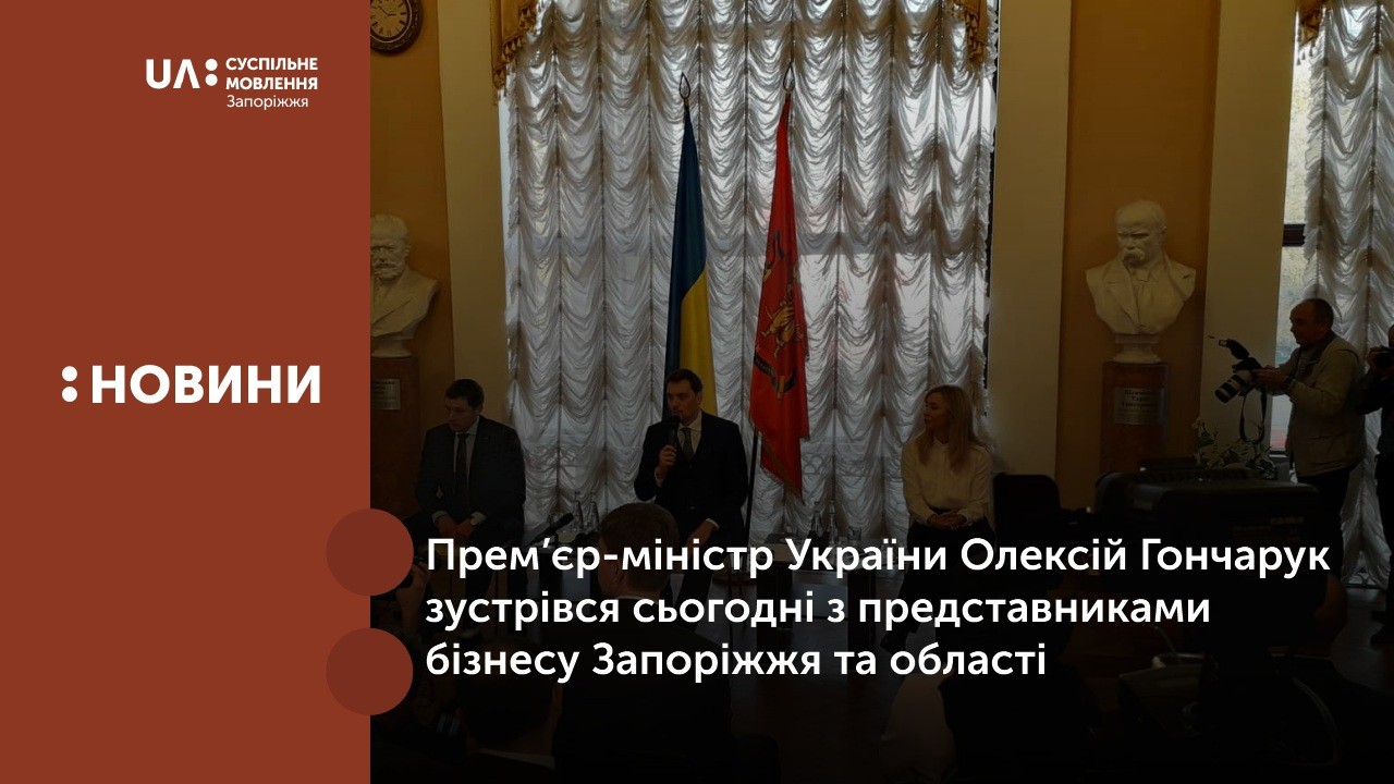 Прем’єр-міністр України Олексій Гончарук також зустрівся з представниками бізнесу Запоріжжя та області