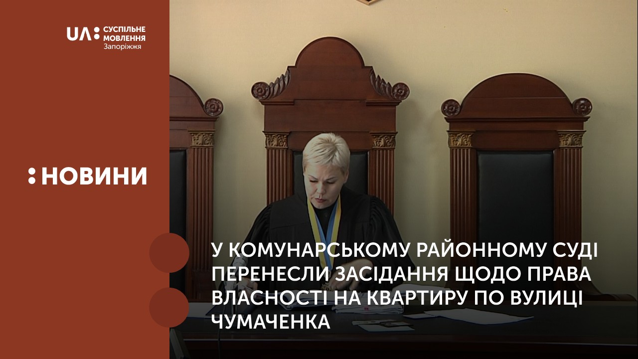 У Комунарському районному суді перенесли засідання щодо права власності на квартиру по вулиці Чумаченка
